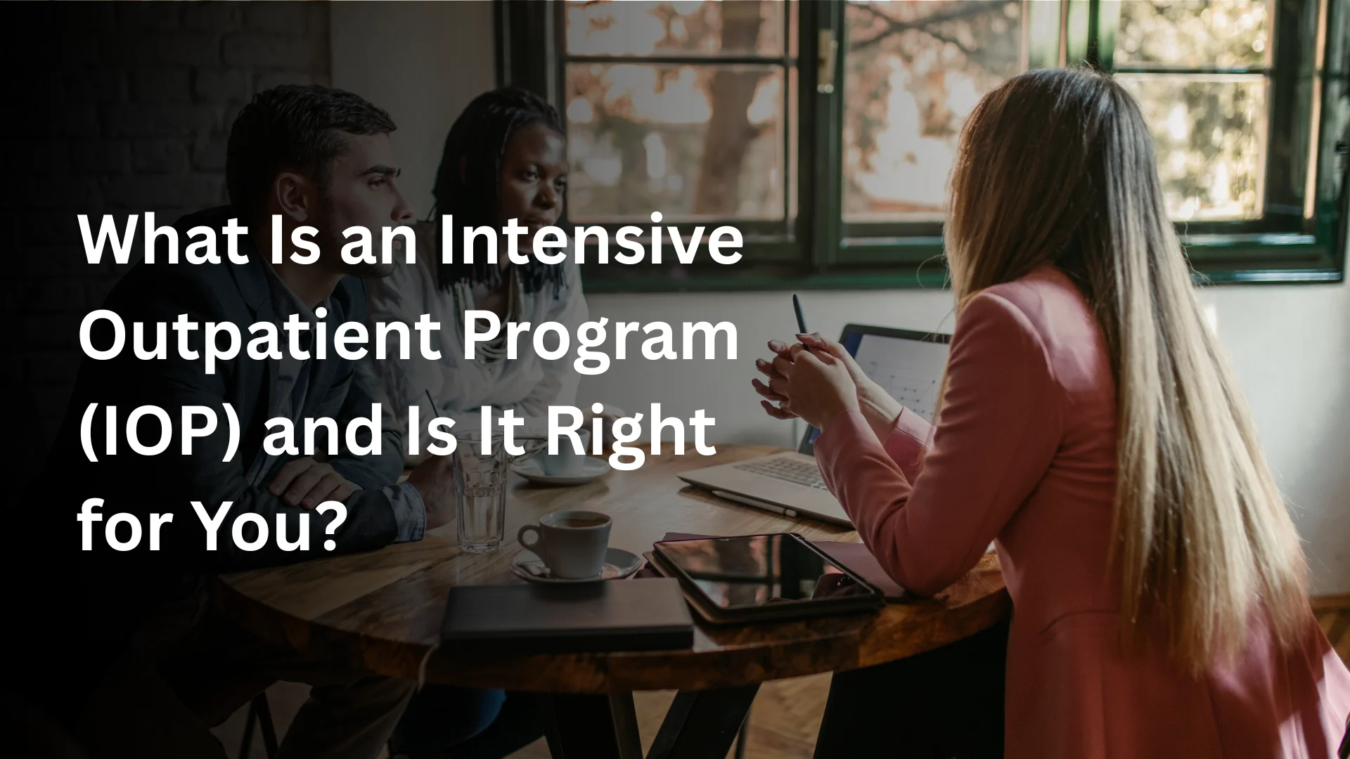 What Is an Intensive Outpatient Program (IOP) and Is It Right for You?